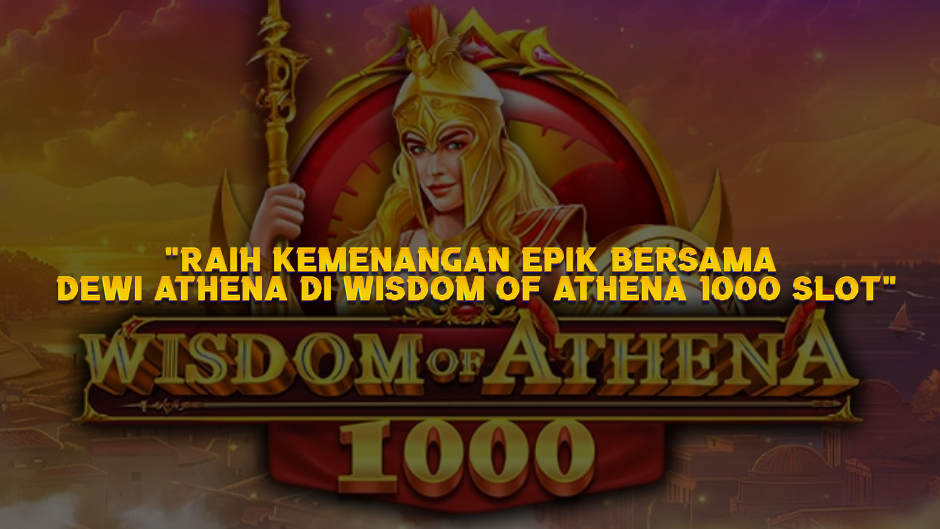Raih Kemenangan Epik Bersama Dewi Athena di Wisdom of Athena 1000 Slot