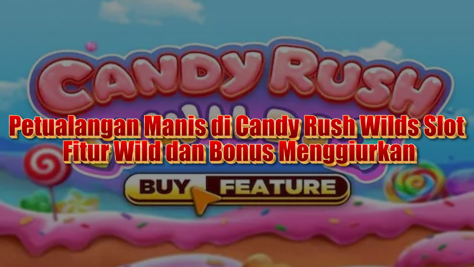 Petualangan Manis di Candy Rush Wilds Slot: Fitur Wild dan Bonus Menggiurkan